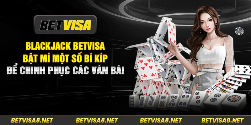 Blackjack Betvisa – Bật Mí Một Số Bí Kíp Để Chinh Phục Các Ván Bài