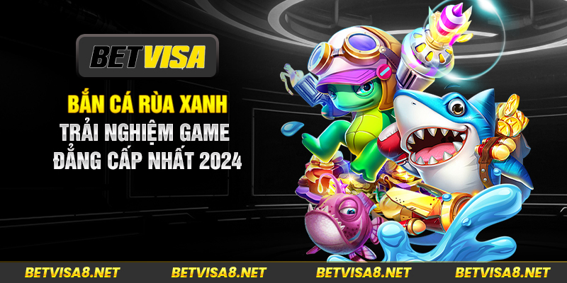 Bắn cá rùa xanh - Trải nghiệm game đẳng cấp nhất 2024