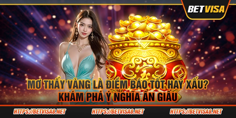 Nằm mơ thấy vàng là điềm báo tốt hay xấu? Khám phá ý nghĩa ẩn giấu